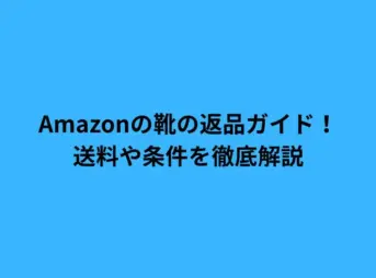Amazonの靴の返品ガイド！送料や条件を徹底解説