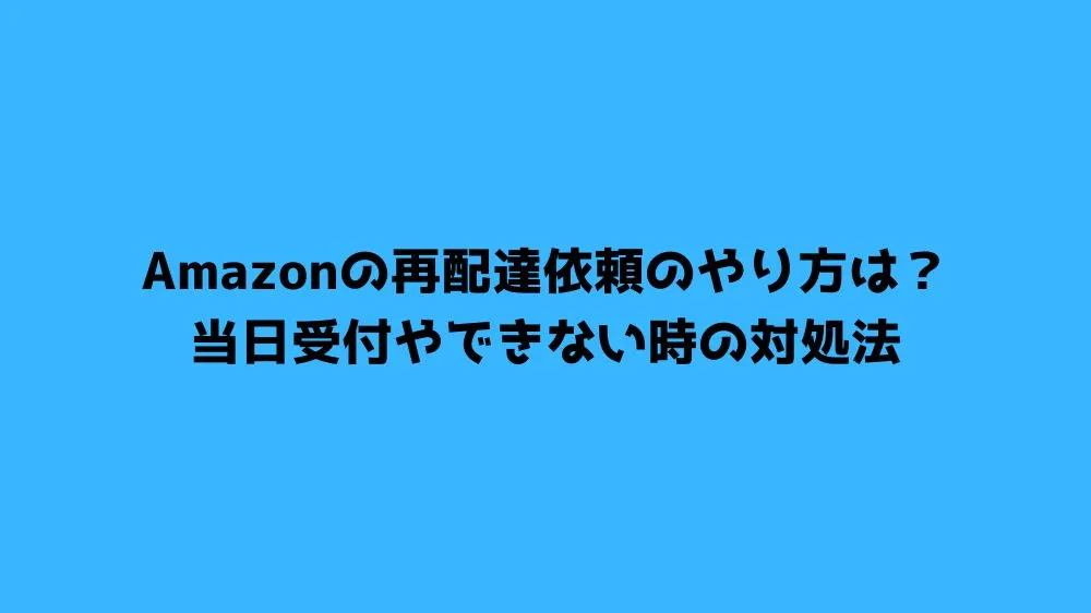 Amazonの再配達依頼のやり方は？当日受付やできない時の対処法