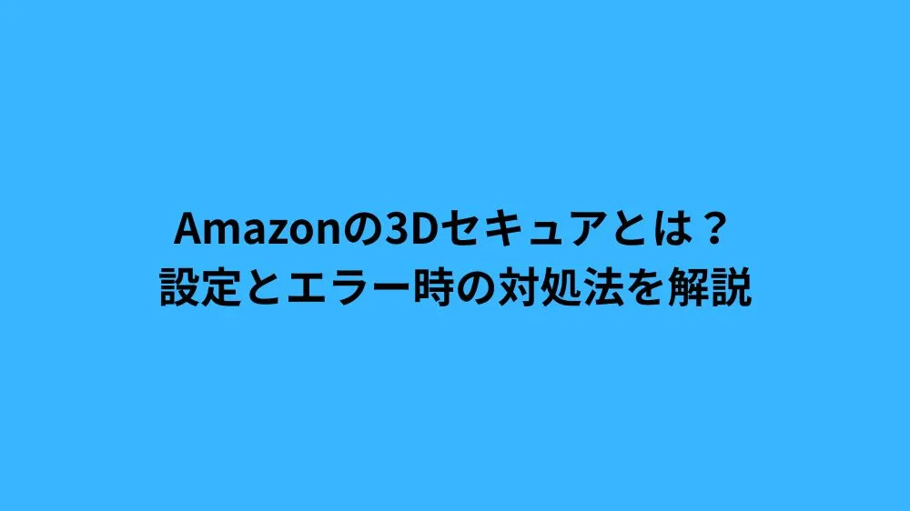Amazonの3Dセキュアとは？設定とエラー時の対処法を解説