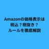 Amazonの価格表示は税込？税抜き？ルールを徹底解説
