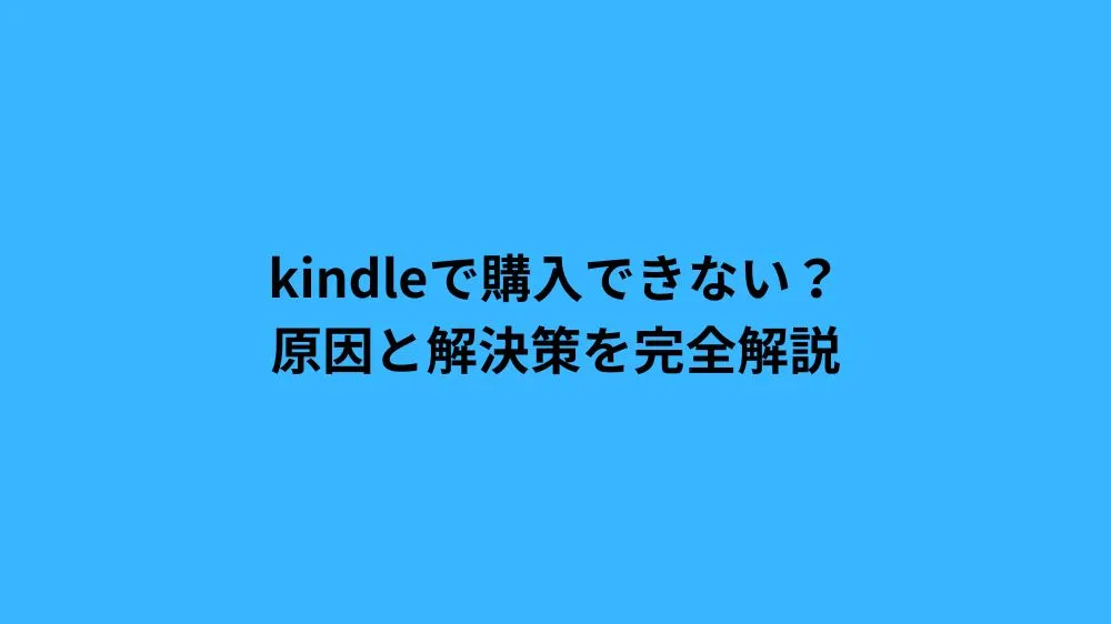 kindleで購入できない？原因と解決策を完全解説