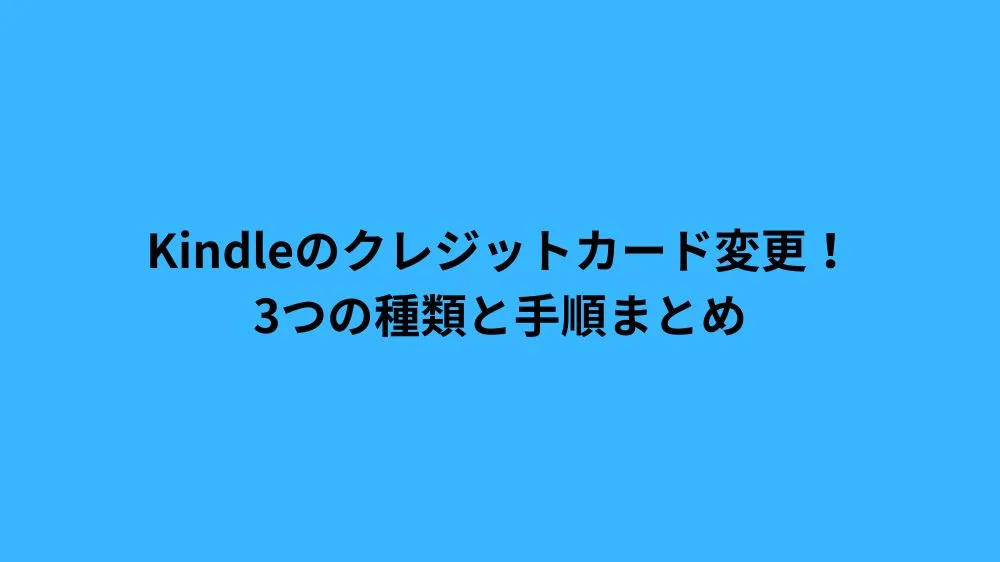 Kindleのクレジットカード変更！3つの種類と手順まとめ