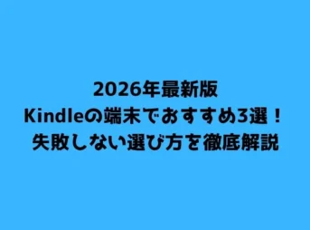2026年最新版Kindleの端末でおすすめ3選！失敗しない選び方を徹底解説
