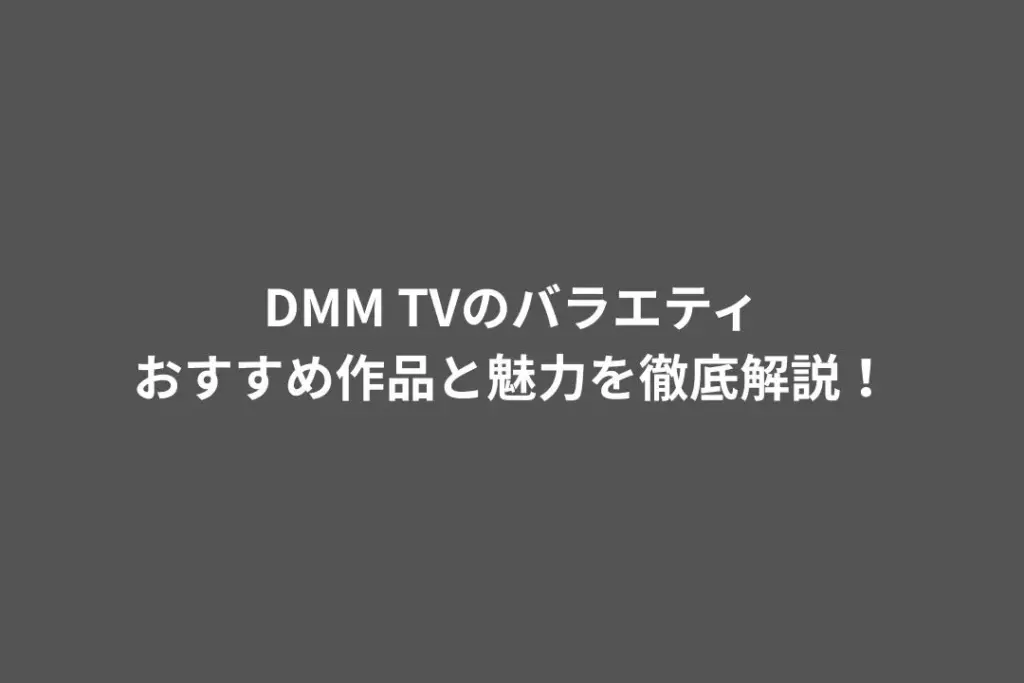 DMM TVのバラエティおすすめ作品と魅力を徹底解説！