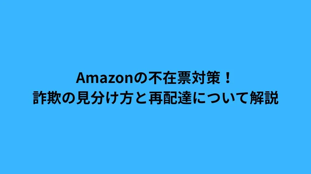 Amazonの不在票対策！詐欺の見分け方と再配達について解説