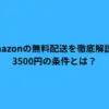 Amazonの無料配送を徹底解説！3500円の条件とは？