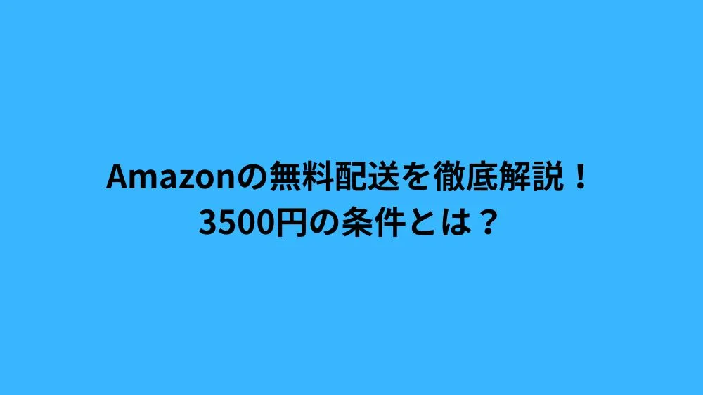 Amazonの無料配送を徹底解説！3500円の条件とは？