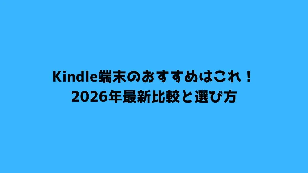 Kindle端末のおすすめはこれ！2026年最新比較と選び方