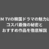 DMM TVの韓国ドラマの魅力は？コスパ最強の秘密とおすすめ作品を徹底解説