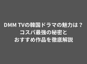 DMM TVの韓国ドラマの魅力は？コスパ最強の秘密とおすすめ作品を徹底解説