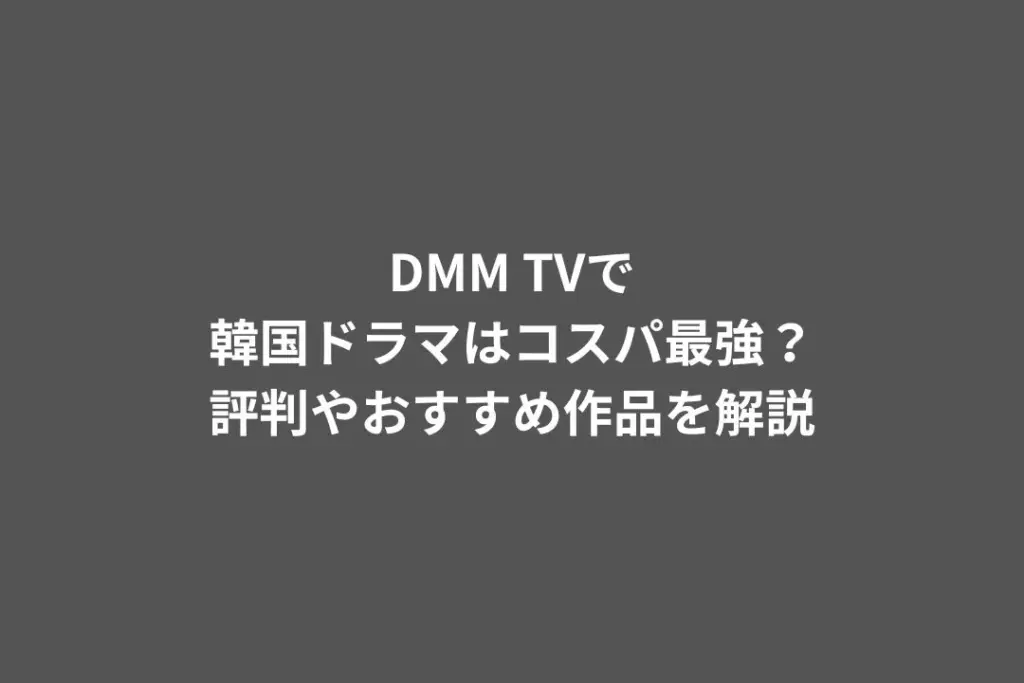 DMM TVで韓国ドラマはコスパ最強？評判やおすすめ作品を解説