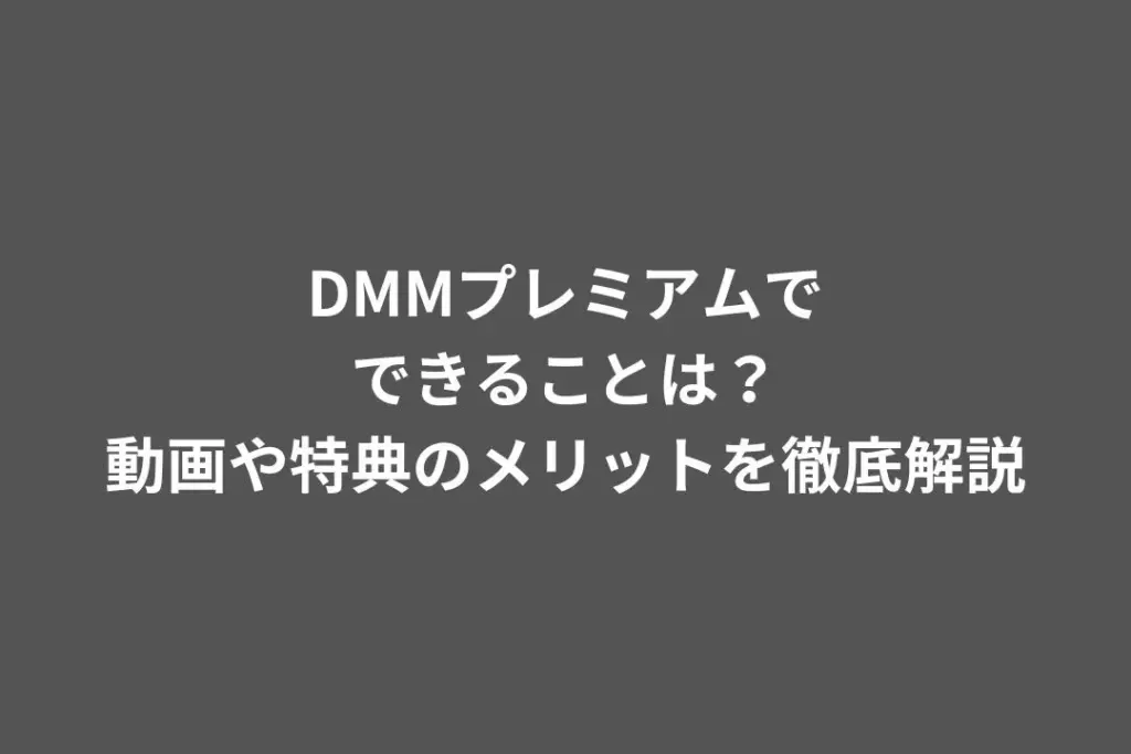 DMMプレミアムでできることは？動画や特典のメリットを徹底解説