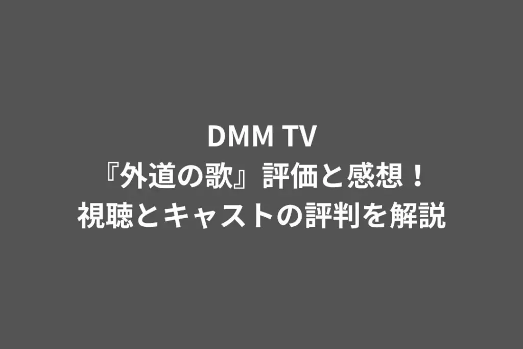 DMM TV『外道の歌』評価と感想！視聴とキャストの評判を解説