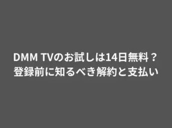 DMM TVのお試しは14日無料？登録前に知るべき解約と支払い