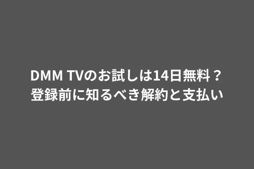 DMM TVのお試しは14日無料？登録前に知るべき解約と支払い