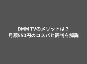 DMM TVのメリットは？月額550円のコスパと評判を解説