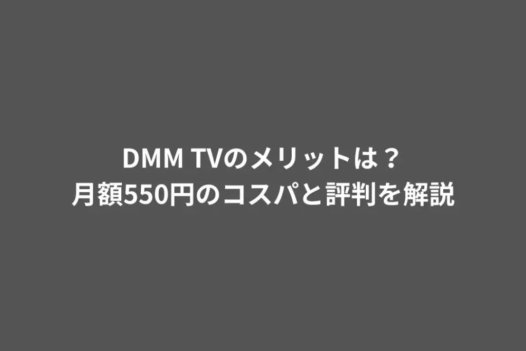 DMM TVのメリットは？月額550円のコスパと評判を解説