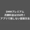 DMMプレミアムの月額料金は550円！アプリで損しない登録方法