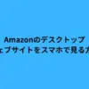 Amazonのデスクトップウェブサイトをスマホで見る方法