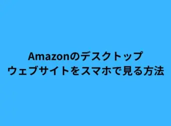 Amazonのデスクトップウェブサイトをスマホで見る方法