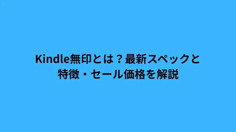 Kindle無印とは？最新スペックと特徴・セール価格を解説