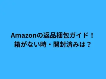 Amazonの返品梱包ガイド！箱がない時・開封済みは？