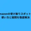 Amazonの受け取りスポットの使い方と疑問を徹底解決
