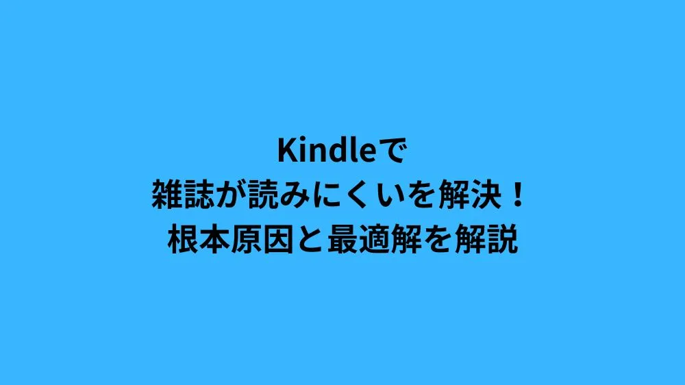 Kindleで雑誌が読みにくいを解決！根本原因と最適解を解説
