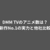 DMM TVのアニメ数は？新作No.1の実力と他社比較