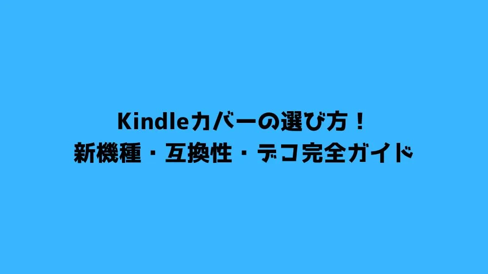 Kindleカバーの選び方！新機種・互換性・デコ完全ガイド