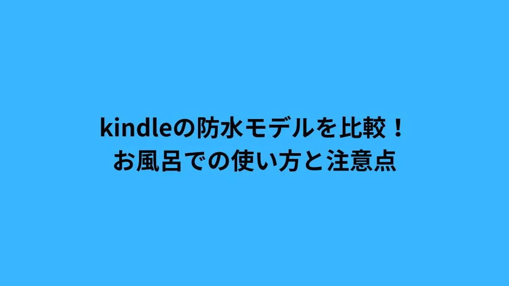 kindleの防水モデルを比較！お風呂での使い方と注意点