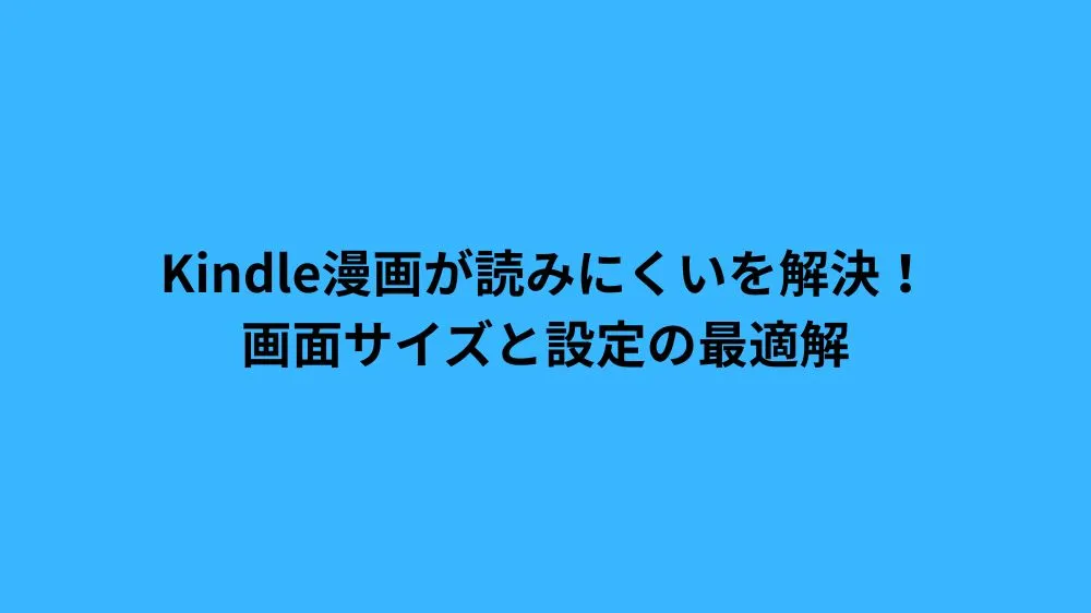 Kindle漫画が読みにくいを解決！画面サイズと設定の最適解