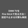 DMM TVをFire Stickで見る方法！設定や止まる対策も解説