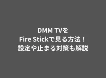 DMM TVをFire Stickで見る方法！設定や止まる対策も解説