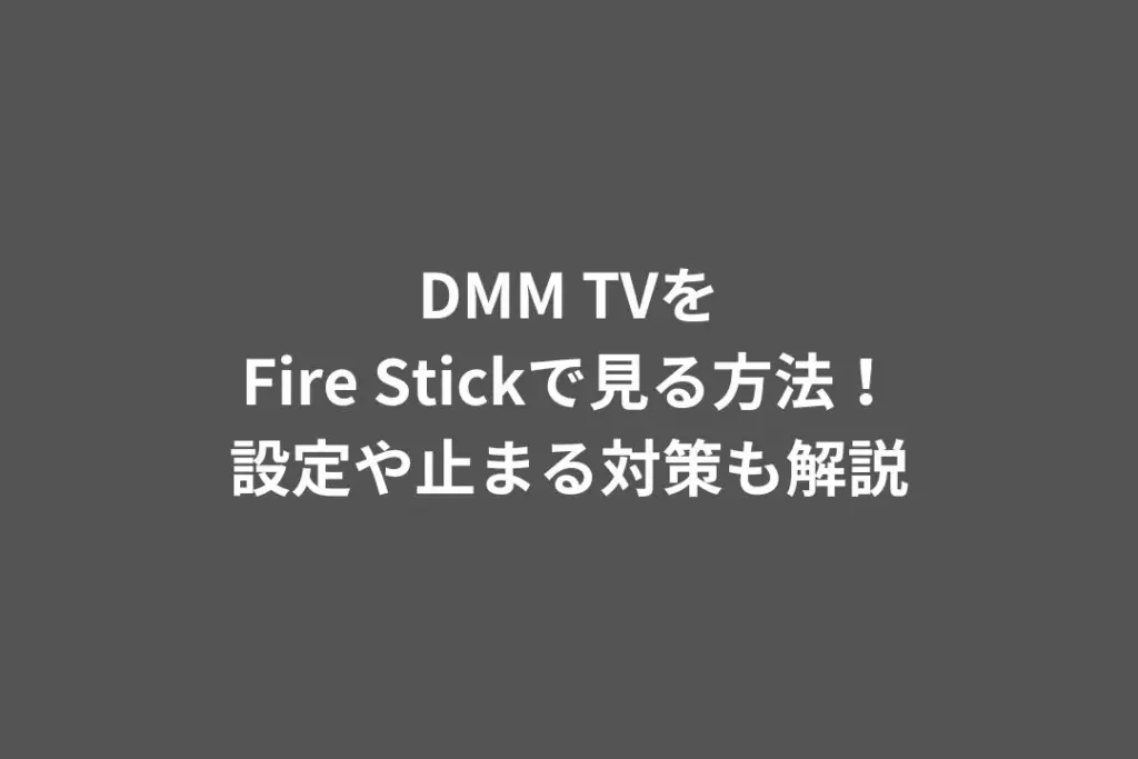 DMM TVをFire Stickで見る方法！設定や止まる対策も解説
