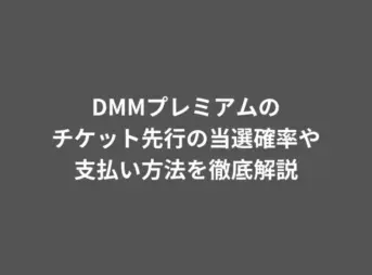 DMMプレミアムのチケット先行の当選確率や支払い方法を徹底解説