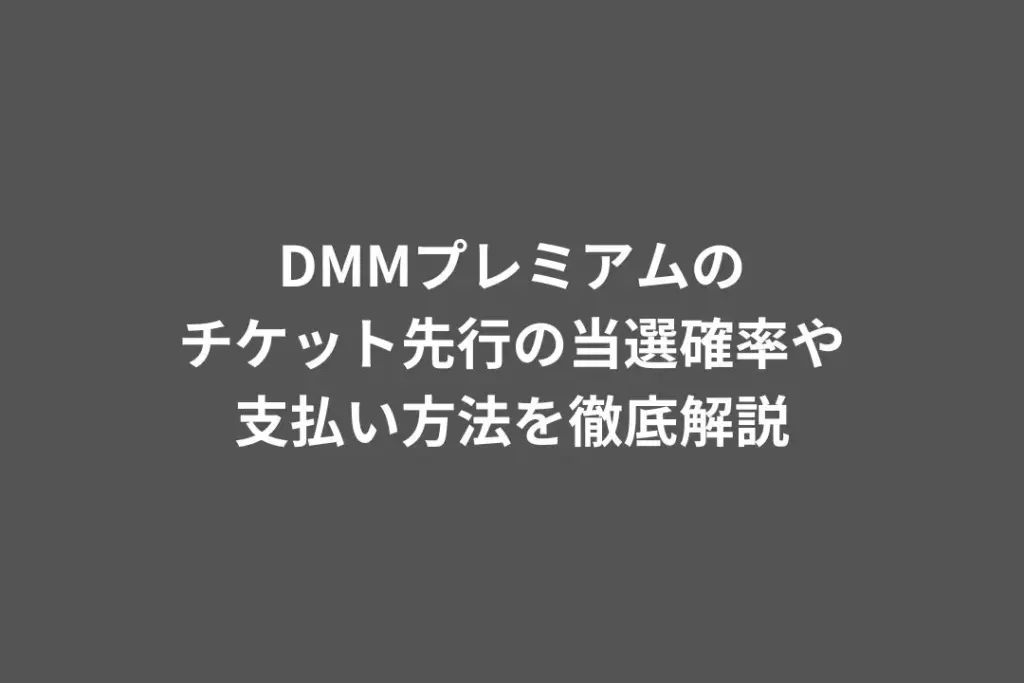 DMMプレミアムのチケット先行の当選確率や支払い方法を徹底解説