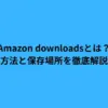 Amazon downloadsとは？方法と保存場所を徹底解説