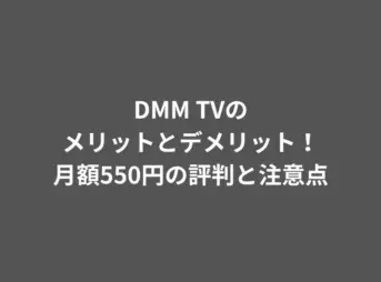 DMM TVのメリットとデメリット！月額550円の評判と注意点