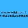Amazonの返金はいつ？遅い理由と確認方法を徹底解説