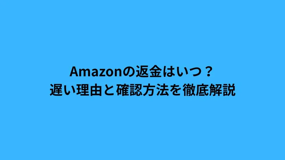 Amazonの返金はいつ？遅い理由と確認方法を徹底解説