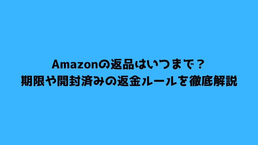 Amazonの返品はいつまで？期限と条件を徹底解説