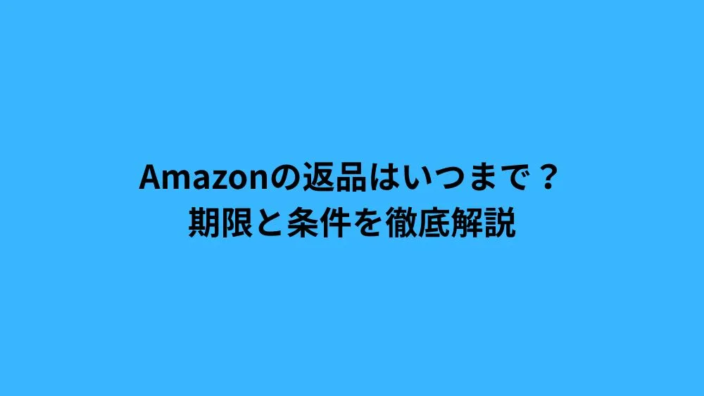 Amazonの返品はいつまで？期限と条件を徹底解説