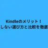 Kindleのメリット！後悔しない選び方と比較を徹底解説
