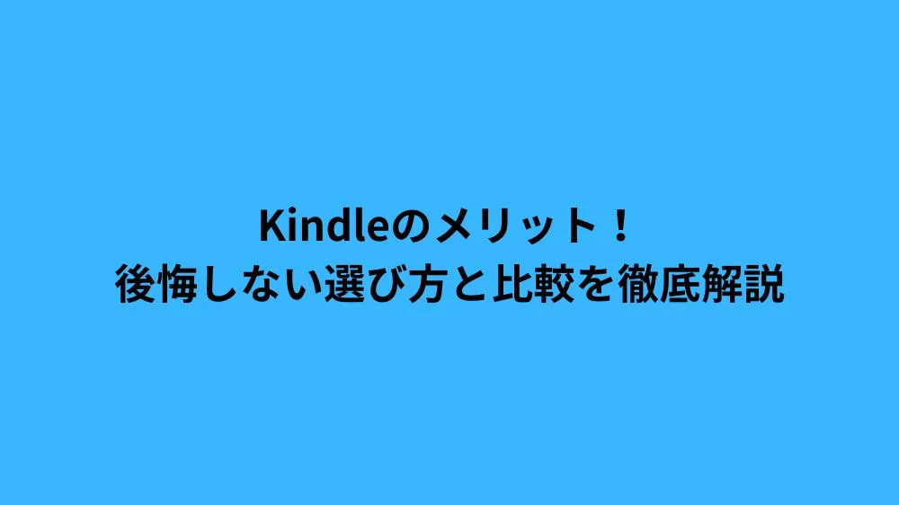Kindleのメリット！後悔しない選び方と比較を徹底解説