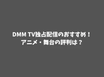 DMM TV独占配信のおすすめ！アニメ・舞台の評判は？