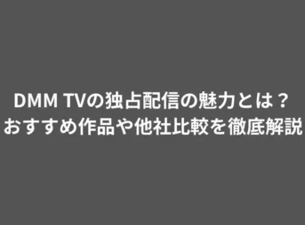 DMM TVの独占配信の魅力とは？おすすめ作品や他社比較を徹底解説