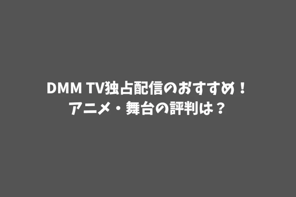 DMM TV独占配信のおすすめ！アニメ・舞台の評判は？