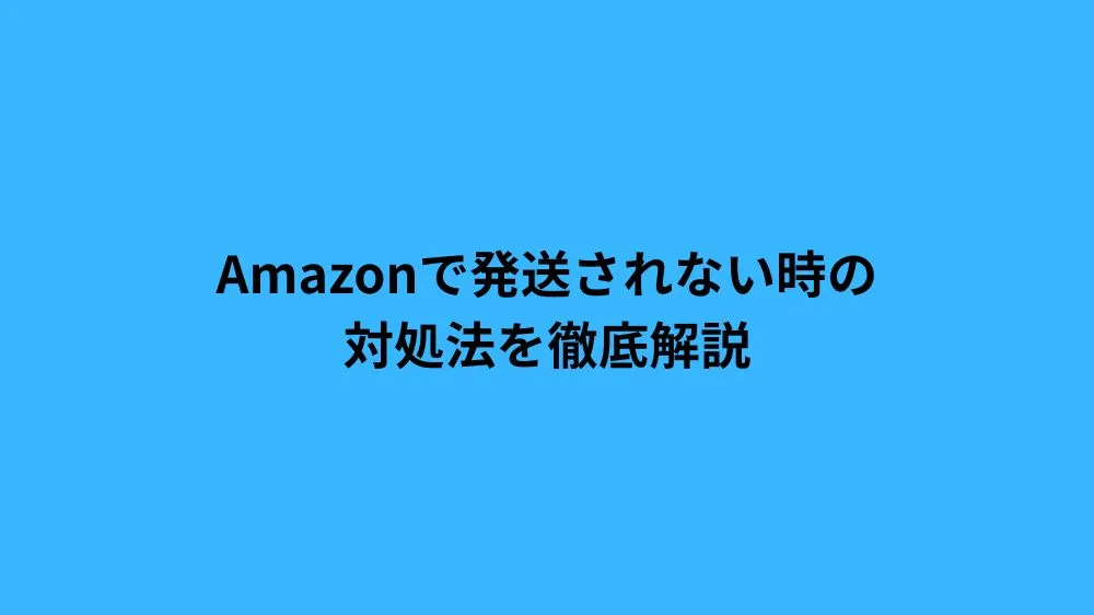 Amazonで発送されない時の対処法を徹底解説