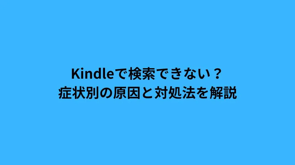 Kindleで検索できない？症状別の原因と対処法を解説